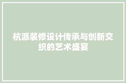杭派装修设计传承与创新交织的艺术盛宴