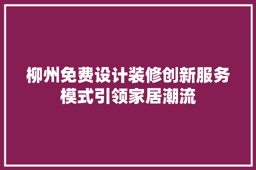 柳州免费设计装修创新服务模式引领家居潮流