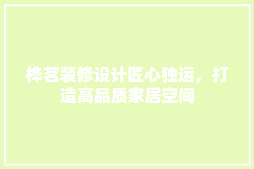 桦茗装修设计匠心独运，打造高品质家居空间