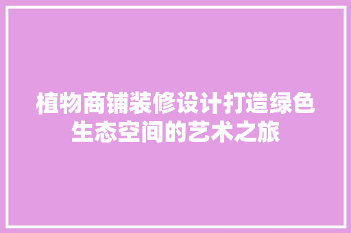 植物商铺装修设计打造绿色生态空间的艺术之旅