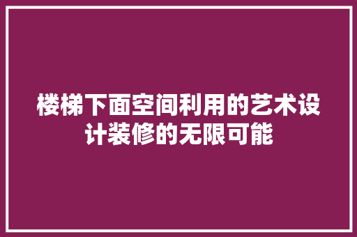 楼梯下面空间利用的艺术设计装修的无限可能