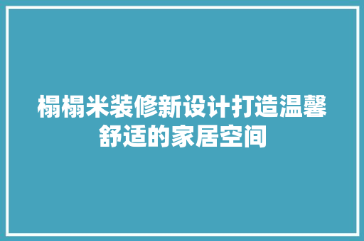 榻榻米装修新设计打造温馨舒适的家居空间