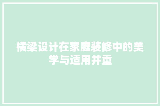 横梁设计在家庭装修中的美学与适用并重