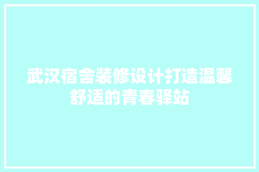 武汉宿舍装修设计打造温馨舒适的青春驿站
