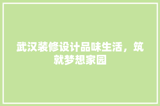 武汉装修设计品味生活，筑就梦想家园