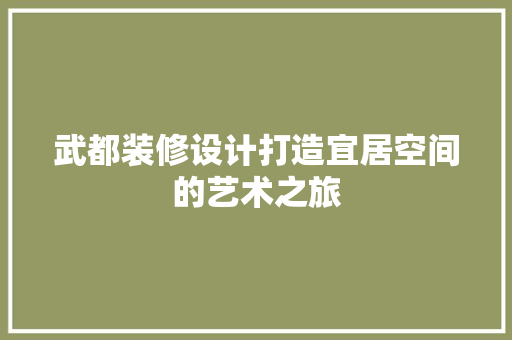 武都装修设计打造宜居空间的艺术之旅