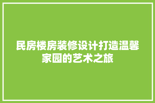 民房楼房装修设计打造温馨家园的艺术之旅