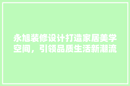 永旭装修设计打造家居美学空间，引领品质生活新潮流