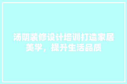 汤阴装修设计培训打造家居美学，提升生活品质