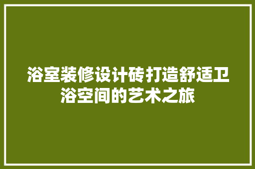 浴室装修设计砖打造舒适卫浴空间的艺术之旅