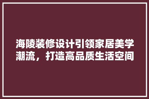 海陵装修设计引领家居美学潮流，打造高品质生活空间