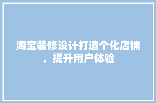 淘宝装修设计打造个化店铺，提升用户体验