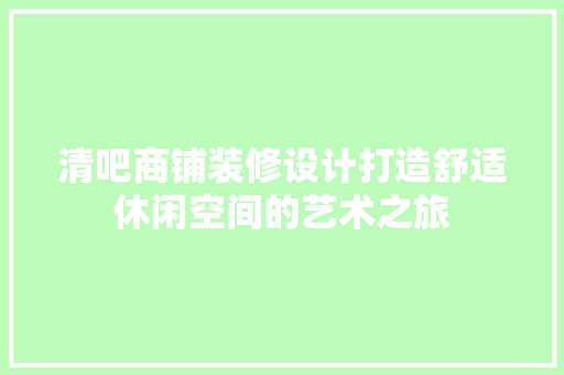 清吧商铺装修设计打造舒适休闲空间的艺术之旅 知识问答