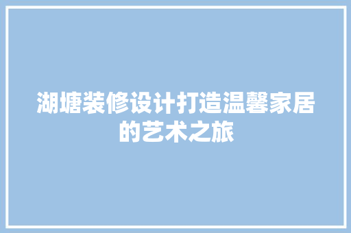 湖塘装修设计打造温馨家居的艺术之旅