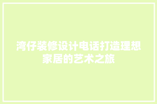 湾仔装修设计电话打造理想家居的艺术之旅
