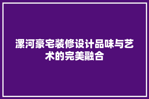 漯河豪宅装修设计品味与艺术的完美融合