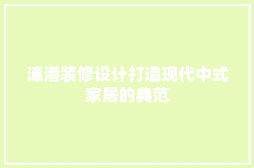漳港装修设计打造现代中式家居的典范