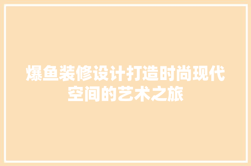 爆鱼装修设计打造时尚现代空间的艺术之旅 施工管理