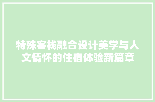 特殊客栈融合设计美学与人文情怀的住宿体验新篇章