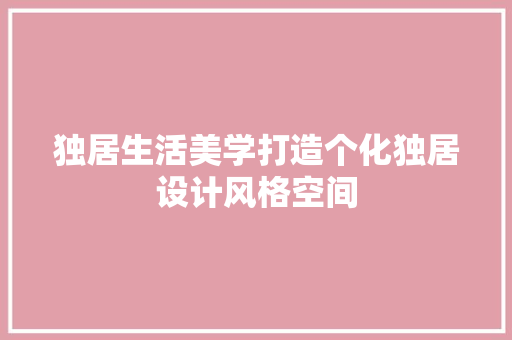 独居生活美学打造个化独居设计风格空间