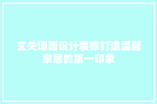 玄关墙面设计装修打造温馨家居的第一印象
