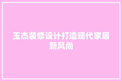 玉杰装修设计打造现代家居新风尚