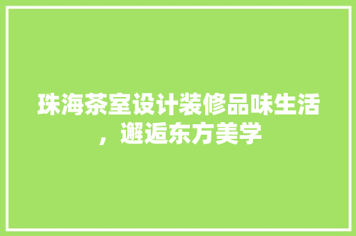 珠海茶室设计装修品味生活，邂逅东方美学
