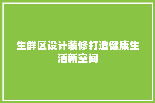 生鲜区设计装修打造健康生活新空间