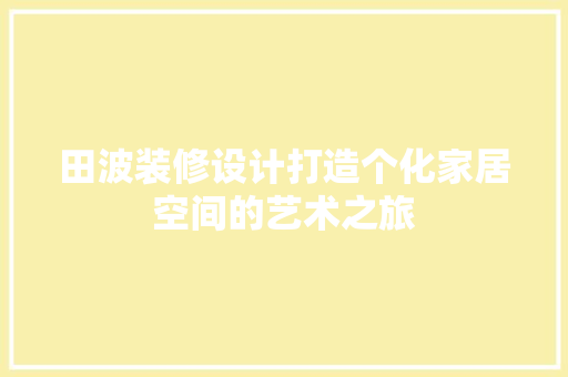 田波装修设计打造个化家居空间的艺术之旅