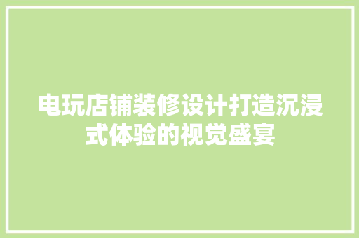 电玩店铺装修设计打造沉浸式体验的视觉盛宴