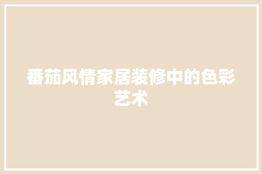番茄风情家居装修中的色彩艺术