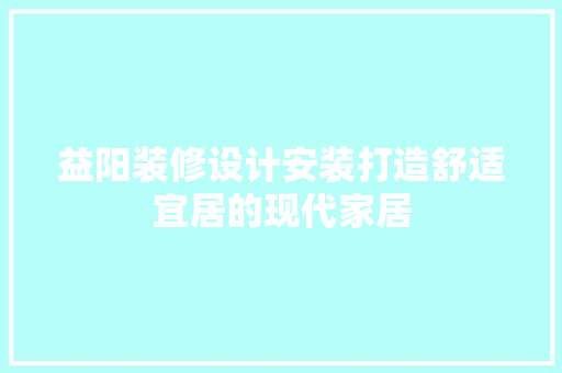 益阳装修设计安装打造舒适宜居的现代家居