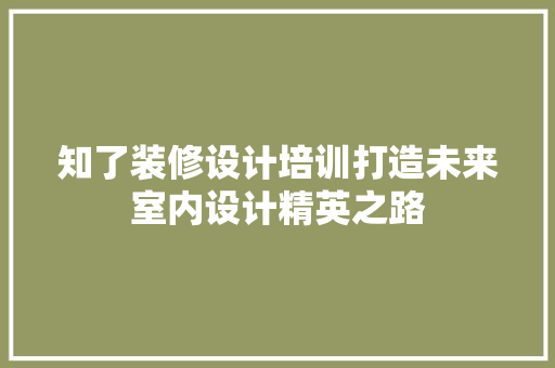 知了装修设计培训打造未来室内设计精英之路