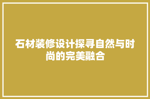 石材装修设计探寻自然与时尚的完美融合