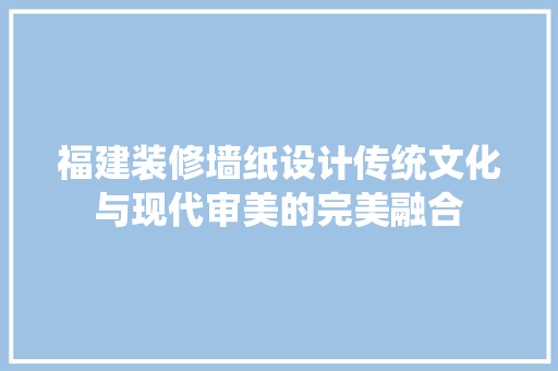 福建装修墙纸设计传统文化与现代审美的完美融合