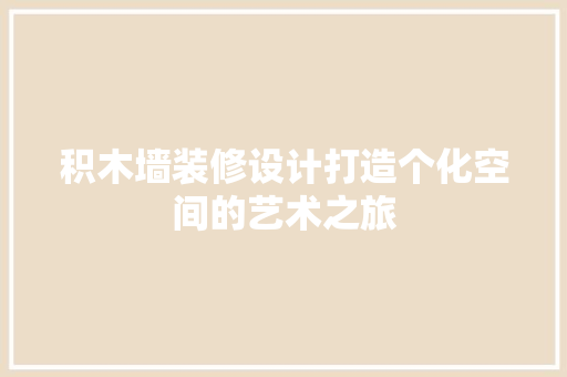 积木墙装修设计打造个化空间的艺术之旅