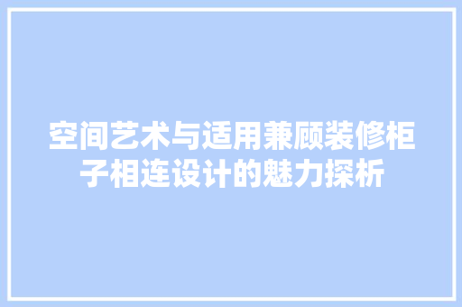 空间艺术与适用兼顾装修柜子相连设计的魅力探析