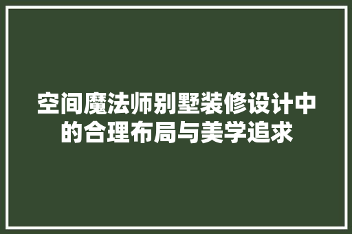 空间魔法师别墅装修设计中的合理布局与美学追求 公共建筑设计
