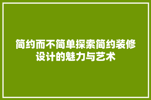 简约而不简单探索简约装修设计的魅力与艺术