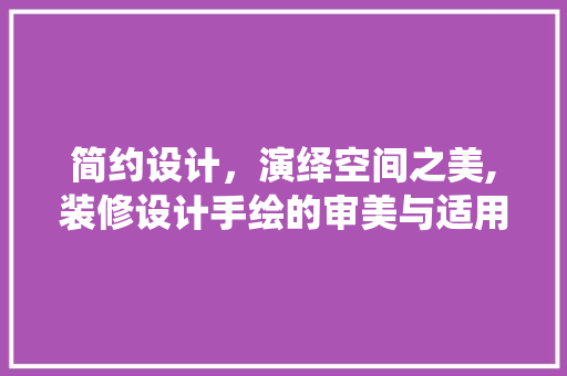 简约设计，演绎空间之美,装修设计手绘的审美与适用价值