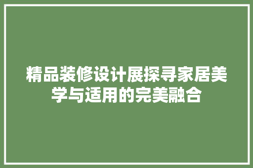 精品装修设计展探寻家居美学与适用的完美融合