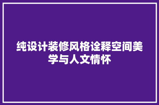 纯设计装修风格诠释空间美学与人文情怀