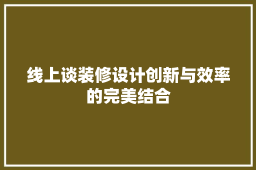 线上谈装修设计创新与效率的完美结合