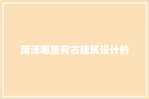 菏泽哪里有古建筑设计的