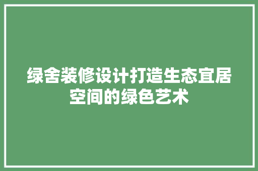 绿舍装修设计打造生态宜居空间的绿色艺术