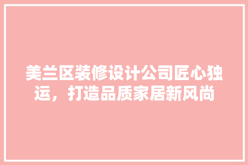 美兰区装修设计公司匠心独运，打造品质家居新风尚