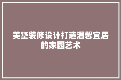 美墅装修设计打造温馨宜居的家园艺术