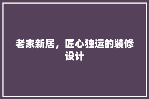 老家新居，匠心独运的装修设计