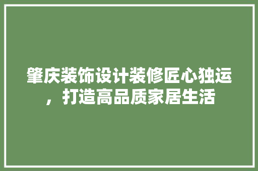 肇庆装饰设计装修匠心独运，打造高品质家居生活