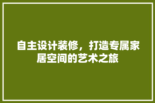 自主设计装修，打造专属家居空间的艺术之旅
